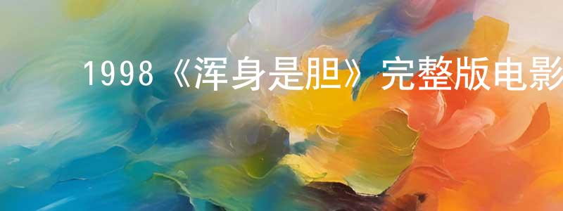 ﻿陈秋伶发布﻿1998《浑身是胆》完整版电影/在线观看/百度云-美剧天堂